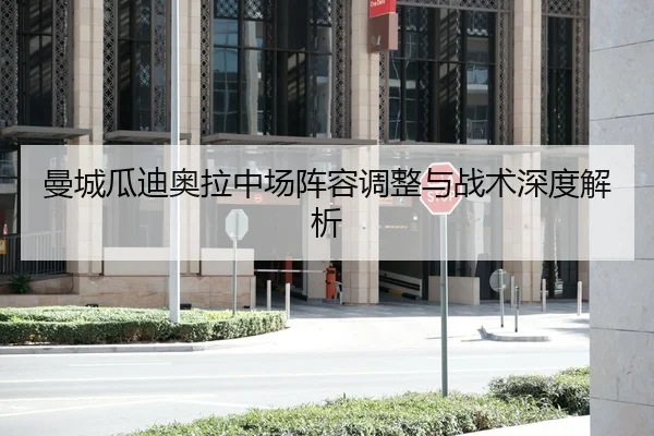 曼城瓜迪奥拉中场阵容调整与战术深度解析